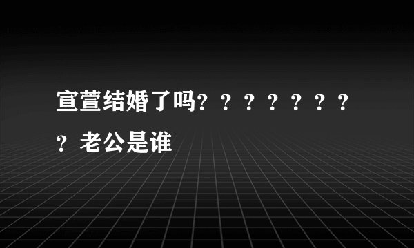 宣萱结婚了吗？？？？？？？？老公是谁