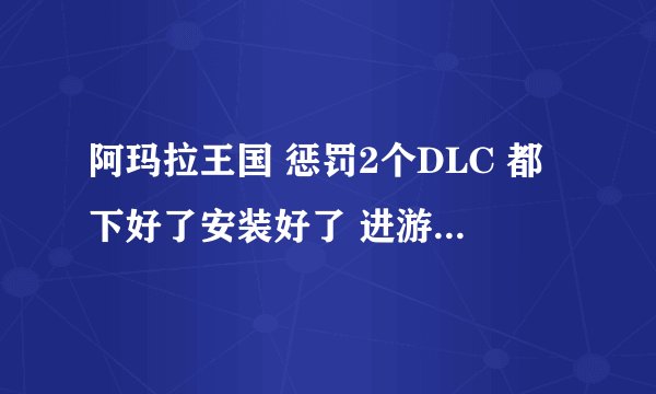 阿玛拉王国 惩罚2个DLC 都下好了安装好了 进游戏发现原来的存档没有了。怎么办求帮忙~