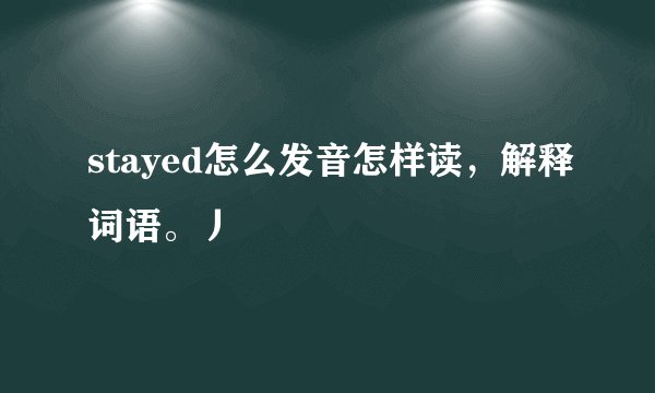 stayed怎么发音怎样读，解释词语。丿