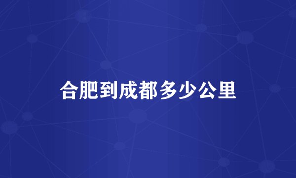 合肥到成都多少公里