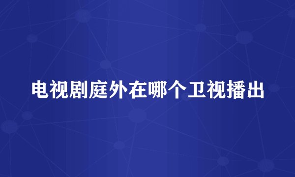 电视剧庭外在哪个卫视播出