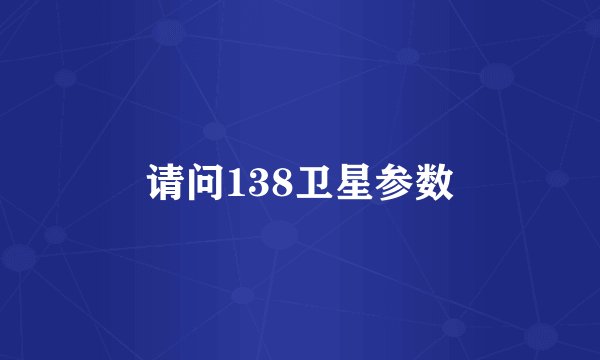 请问138卫星参数