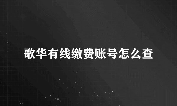歌华有线缴费账号怎么查