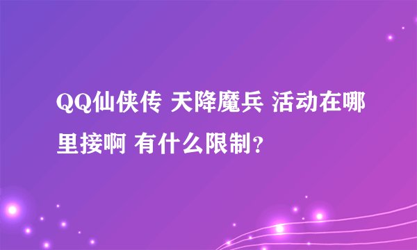 QQ仙侠传 天降魔兵 活动在哪里接啊 有什么限制？