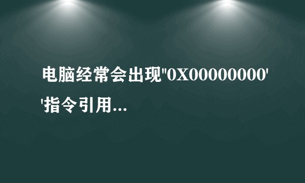 电脑经常会出现''0X00000000''指令引用的''0X00000000''内存.该内存不能为''read''是怎么回事啊？