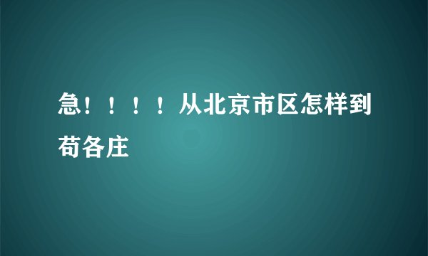 急！！！！从北京市区怎样到苟各庄
