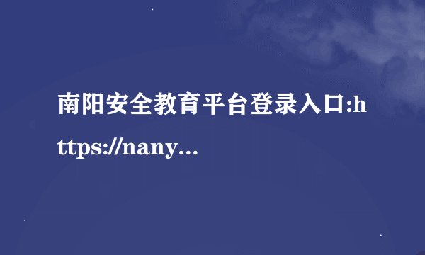南阳安全教育平台登录入口:https://nanyang.xueanquan.com/