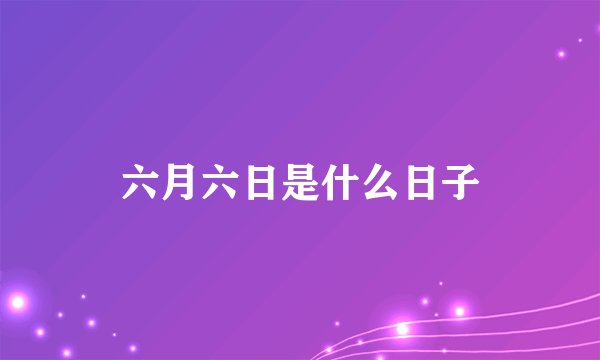 六月六日是什么日子