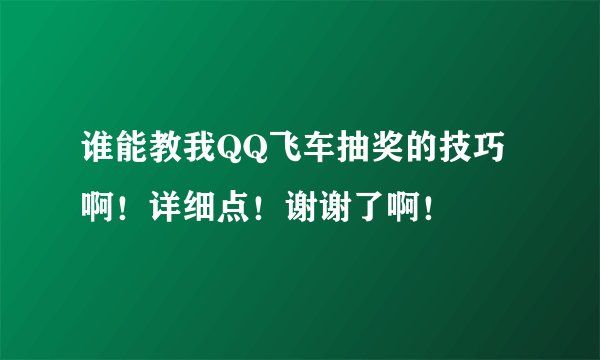 谁能教我QQ飞车抽奖的技巧啊！详细点！谢谢了啊！