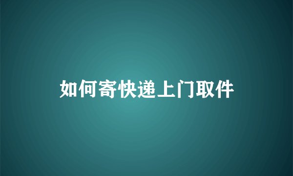 如何寄快递上门取件