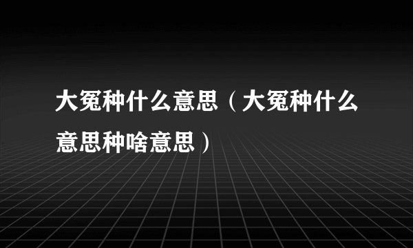 大冤种什么意思（大冤种什么意思种啥意思）