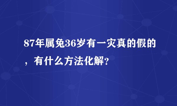 87年属兔36岁有一灾真的假的，有什么方法化解？
