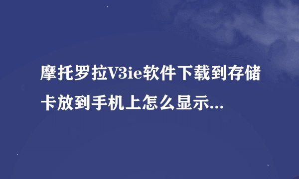 摩托罗拉V3ie软件下载到存储卡放到手机上怎么显示不出来怎么安装吗?