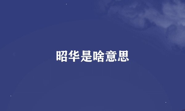 昭华是啥意思