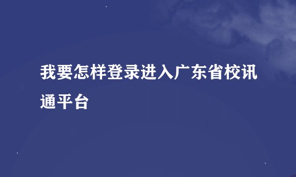 我要怎样登录进入广东省校讯通平台