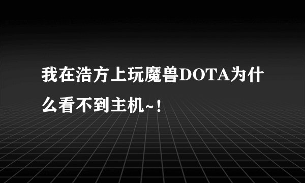 我在浩方上玩魔兽DOTA为什么看不到主机~！