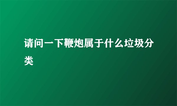 请问一下鞭炮属于什么垃圾分类