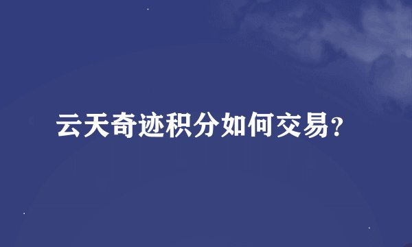 云天奇迹积分如何交易？