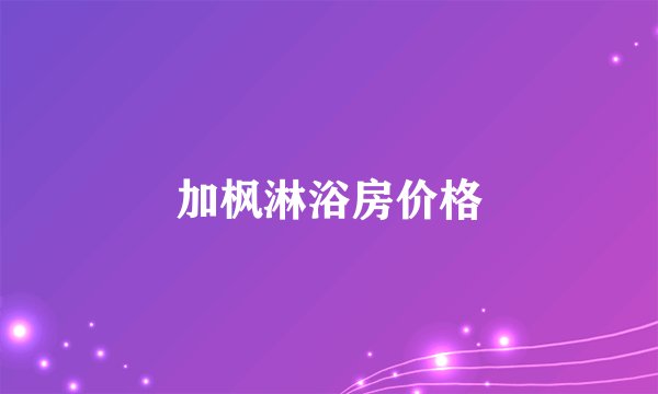 加枫淋浴房价格