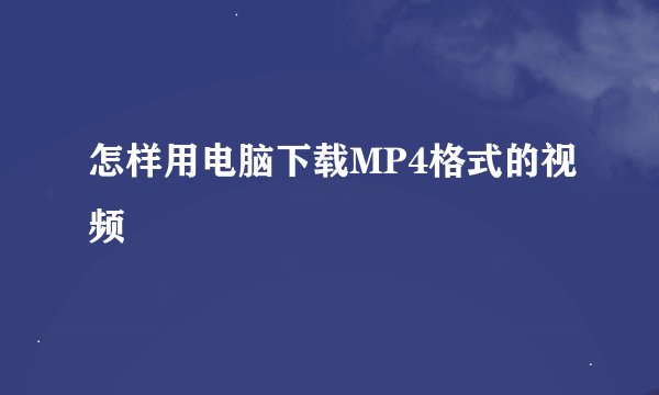 怎样用电脑下载MP4格式的视频