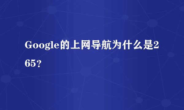 Google的上网导航为什么是265？