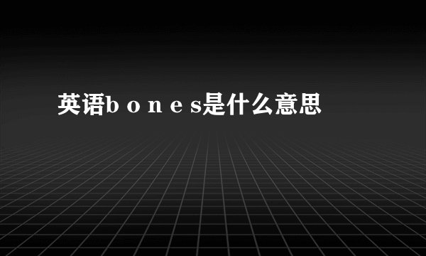 英语b o n e s是什么意思