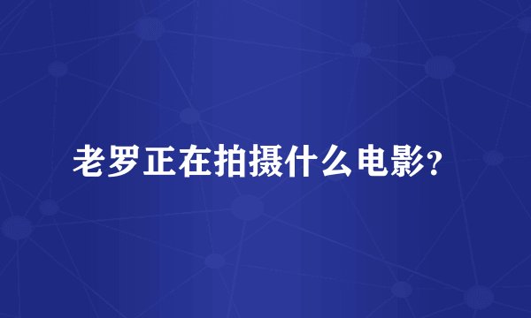 老罗正在拍摄什么电影？