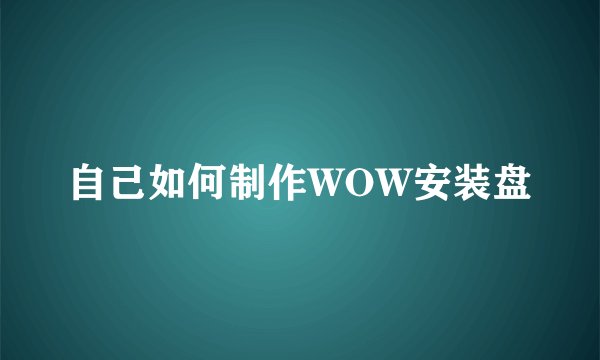 自己如何制作WOW安装盘