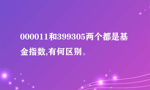 000011和399305两个都是基金指数,有何区别。