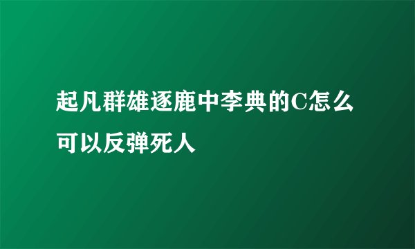 起凡群雄逐鹿中李典的C怎么可以反弹死人