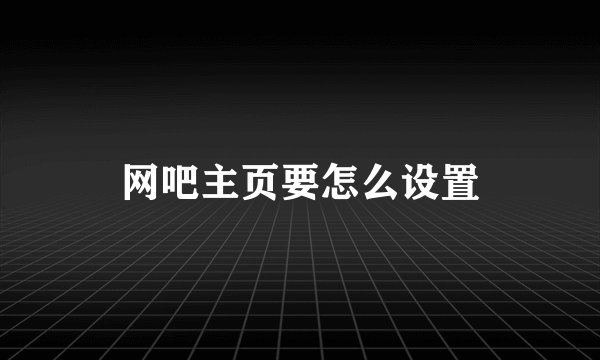 网吧主页要怎么设置