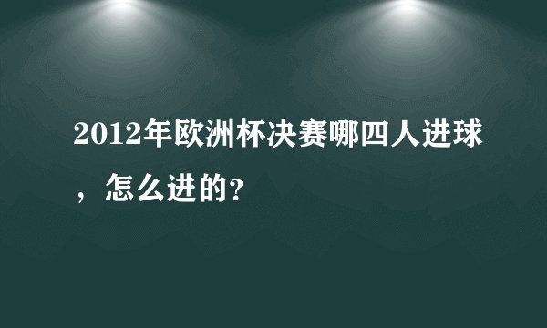 2012年欧洲杯决赛哪四人进球，怎么进的？