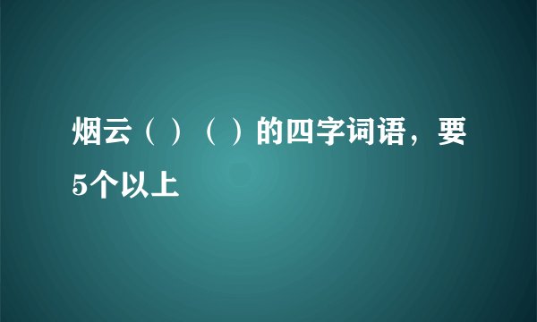 烟云（）（）的四字词语，要5个以上