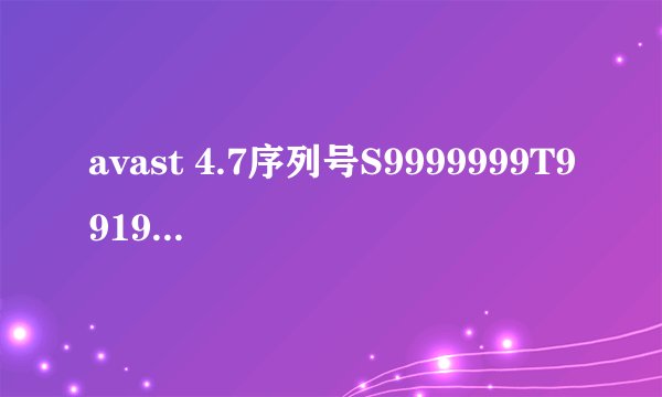 avast 4.7序列号S9999999T9919A1106，求注册码