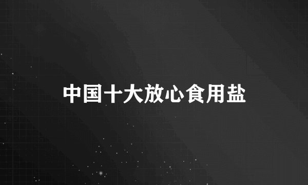 中国十大放心食用盐