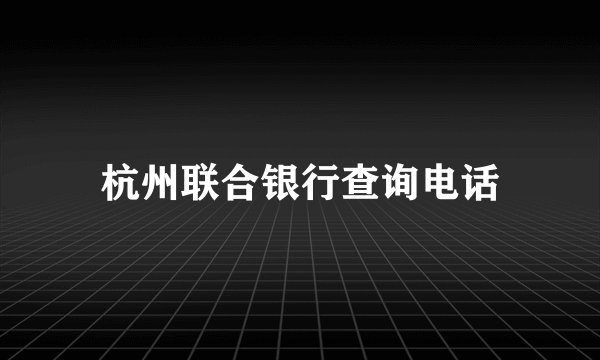 杭州联合银行查询电话