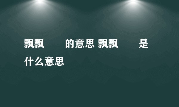 飘飘飖飖的意思 飘飘飖飖是什么意思