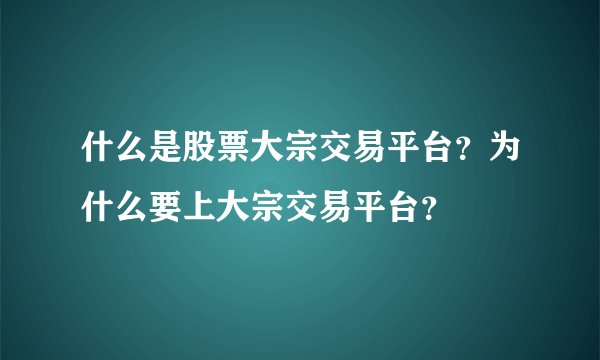 什么是股票大宗交易平台？为什么要上大宗交易平台？