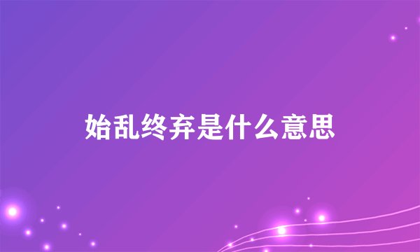 始乱终弃是什么意思