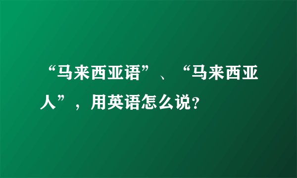 “马来西亚语”、“马来西亚人”，用英语怎么说？
