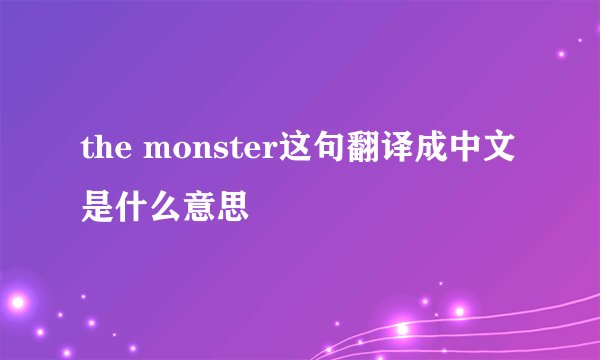 the monster这句翻译成中文是什么意思