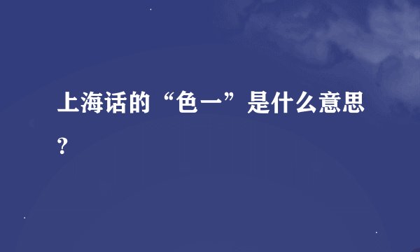 上海话的“色一”是什么意思？