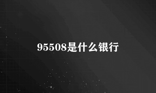 95508是什么银行