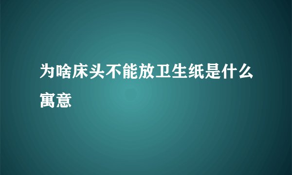 为啥床头不能放卫生纸是什么寓意
