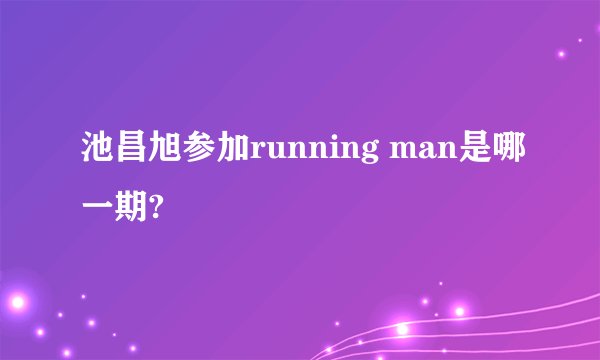池昌旭参加running man是哪一期?