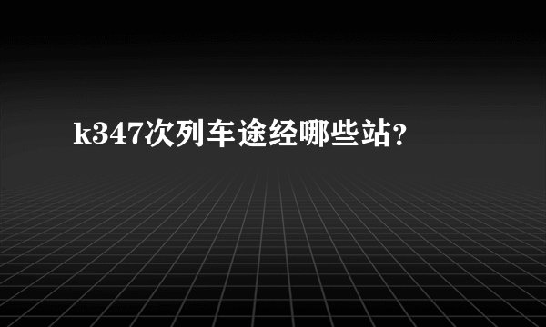 k347次列车途经哪些站？