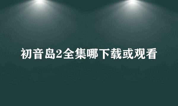 初音岛2全集哪下载或观看
