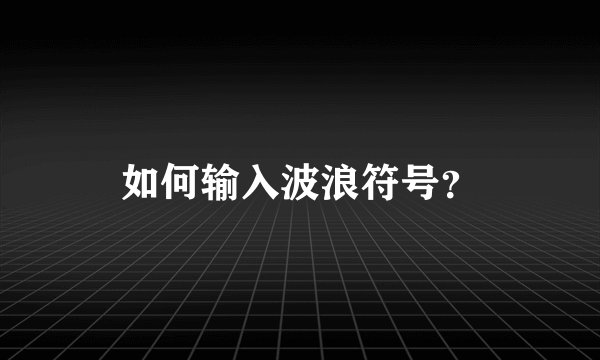 如何输入波浪符号？