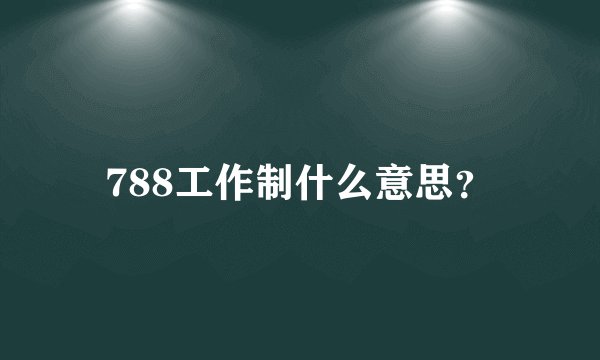 788工作制什么意思？