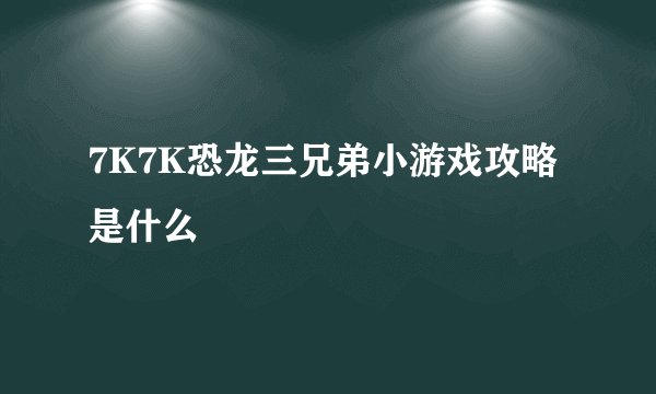 7K7K恐龙三兄弟小游戏攻略是什么